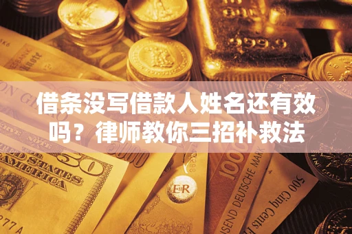济南借条没写借款人姓名还有效吗？律师教你三招补救法