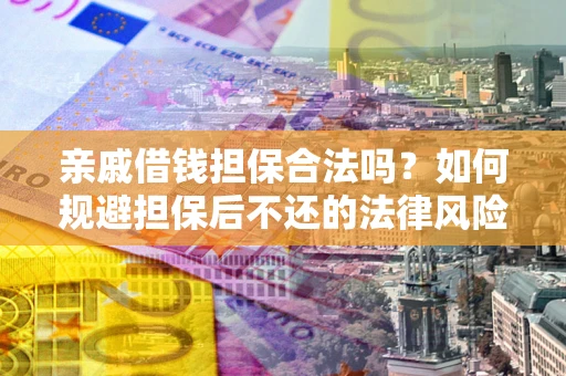 济南亲戚借钱担保合法吗？如何规避担保后不还的法律风险？