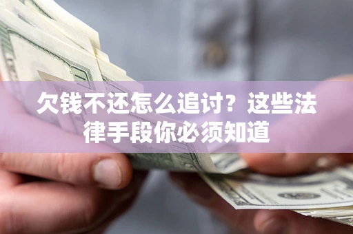 济南欠钱不还怎么追讨？这些法律手段你必须知道