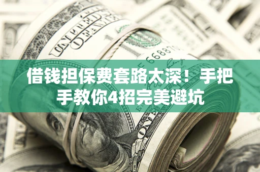 济南借钱担保费套路太深！手把手教你4招完美避坑