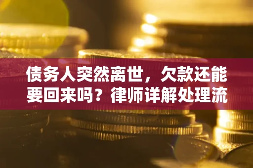济南债务人突然离世，欠款还能要回来吗？律师详解处理流程