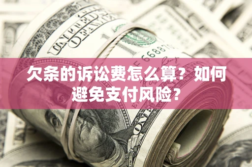 济南欠条的诉讼费怎么算？如何避免支付风险？