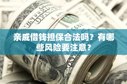 济南亲戚借钱担保合法吗？有哪些风险要注意？