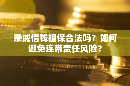 济南亲戚借钱担保合法吗？如何避免连带责任风险？