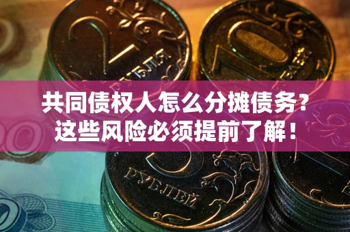 济南共同债权人怎么分摊债务？这些风险必须提前了解！