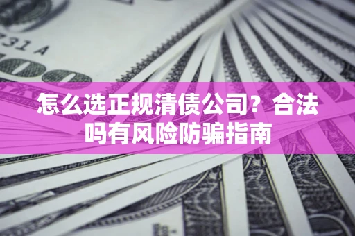 济南怎么选正规清债公司？合法吗有风险防骗指南