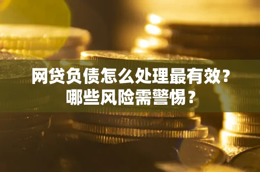 济南网贷负债怎么处理最有效？哪些风险需警惕？