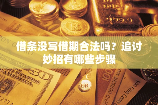 济南借条没写借期合法吗？追讨妙招有哪些步骤