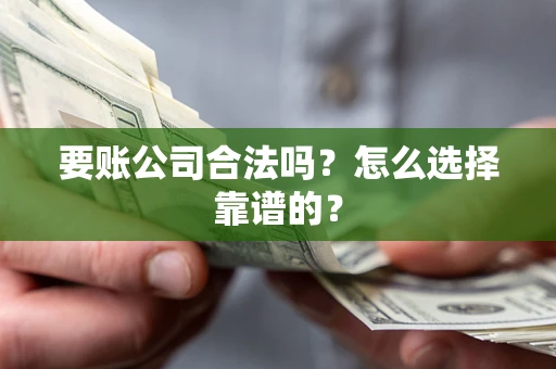 济南要账公司合法吗？怎么选择靠谱的？