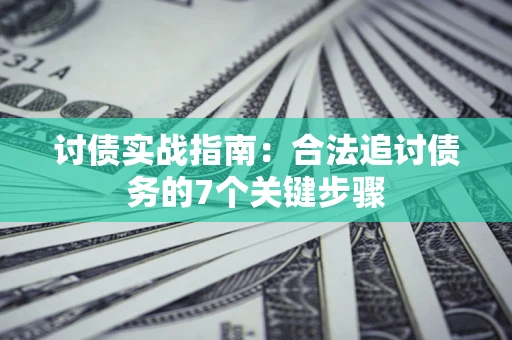 济南讨债实战指南：合法追讨债务的7个关键步骤