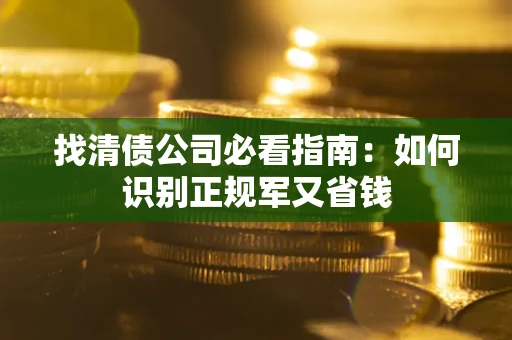 济南找清债公司必看指南：如何识别正规军又省钱