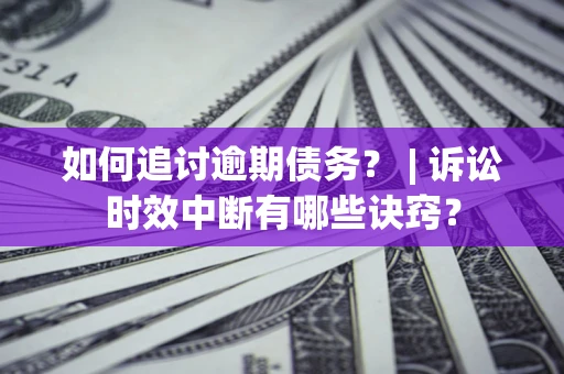 济南如何追讨逾期债务？ | 诉讼时效中断有哪些诀窍？