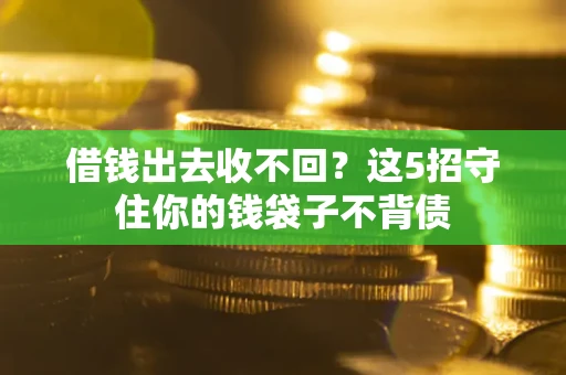 济南借钱出去收不回？这5招守住你的钱袋子不背债