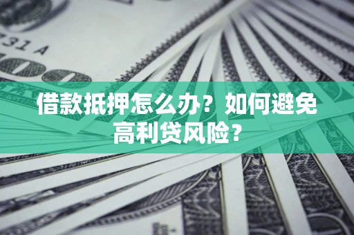 济南借款抵押怎么办？如何避免高利贷风险？