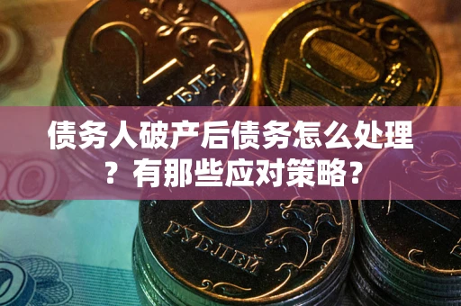 济南债务人破产后债务怎么处理？有那些应对策略？
