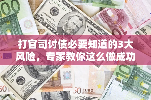 济南打官司讨债必要知道的3大风险，专家教你这么做成功率飙升