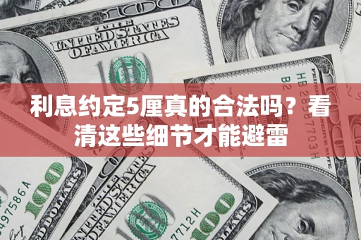 济南利息约定5厘真的合法吗？看清这些细节才能避雷