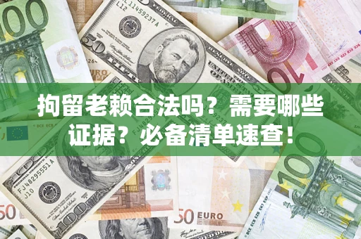 济南拘留老赖合法吗？需要哪些证据？必备清单速查！