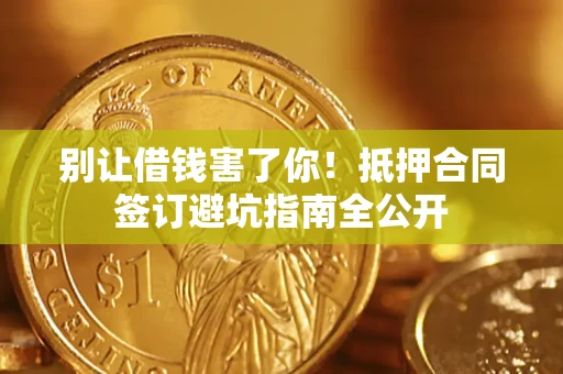 济南别让借钱害了你！抵押合同签订避坑指南全公开