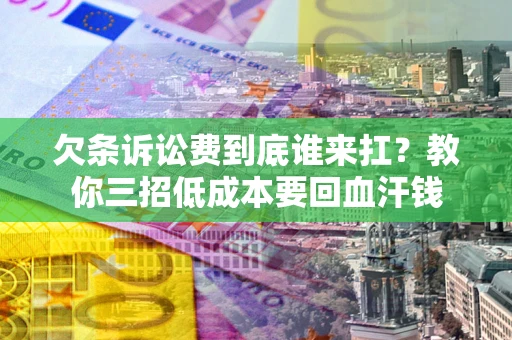 济南欠条诉讼费到底谁来扛？教你三招低成本要回血汗钱